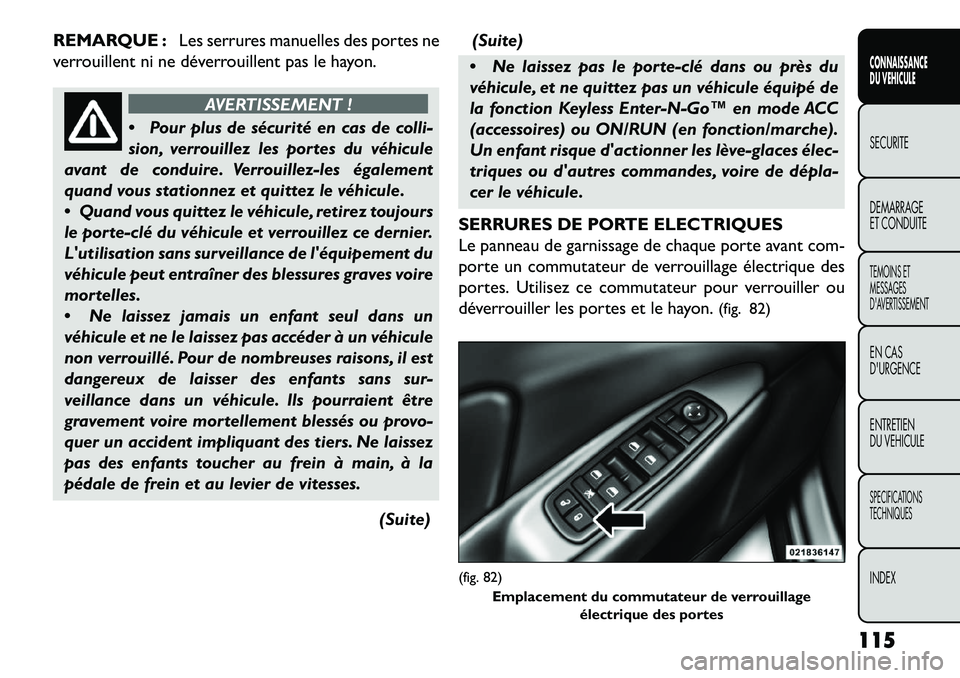FIAT FREEMONT 2013  Notice dentretien (in French) REMARQUE :Les serrures manuelles des portes ne
verrouillent ni ne déverrouillent pas le hayon.
AVERTISSEMENT !
 P
our plus de sécurité en cas de colli-
sion, verrouillez les portes du véhicule
av