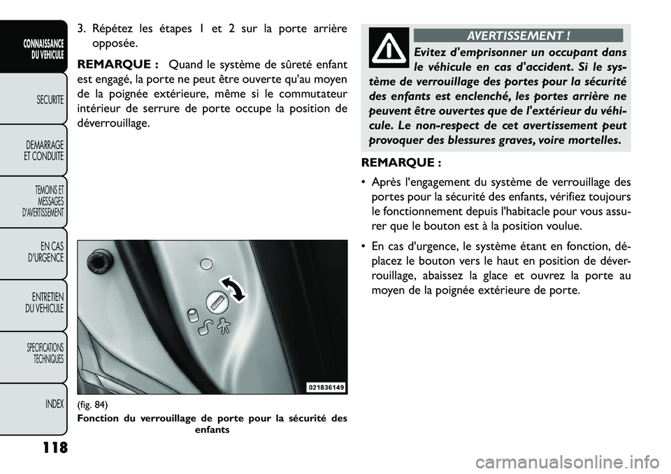 FIAT FREEMONT 2013  Notice dentretien (in French) 3. Répétez les étapes 1 et 2 sur la porte arrièreopposée.
REMARQUE : Quand le système de sûreté enfant
est engagé, la porte ne peut être ouverte quau moyen
de la poignée extérieure, même