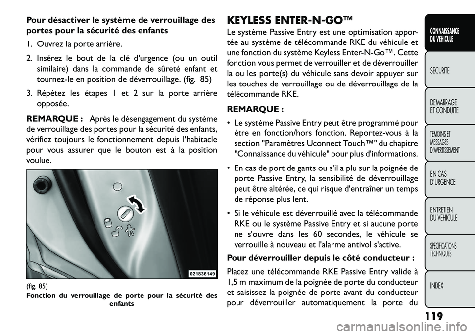 FIAT FREEMONT 2013  Notice dentretien (in French) Pour désactiver le système de verrouillage des
portes pour la sécurité des enfants
1. Ouvrez la porte arrière.
2. Insérez le bout de la clé durgence (ou un outilsimilaire) dans la commande de 