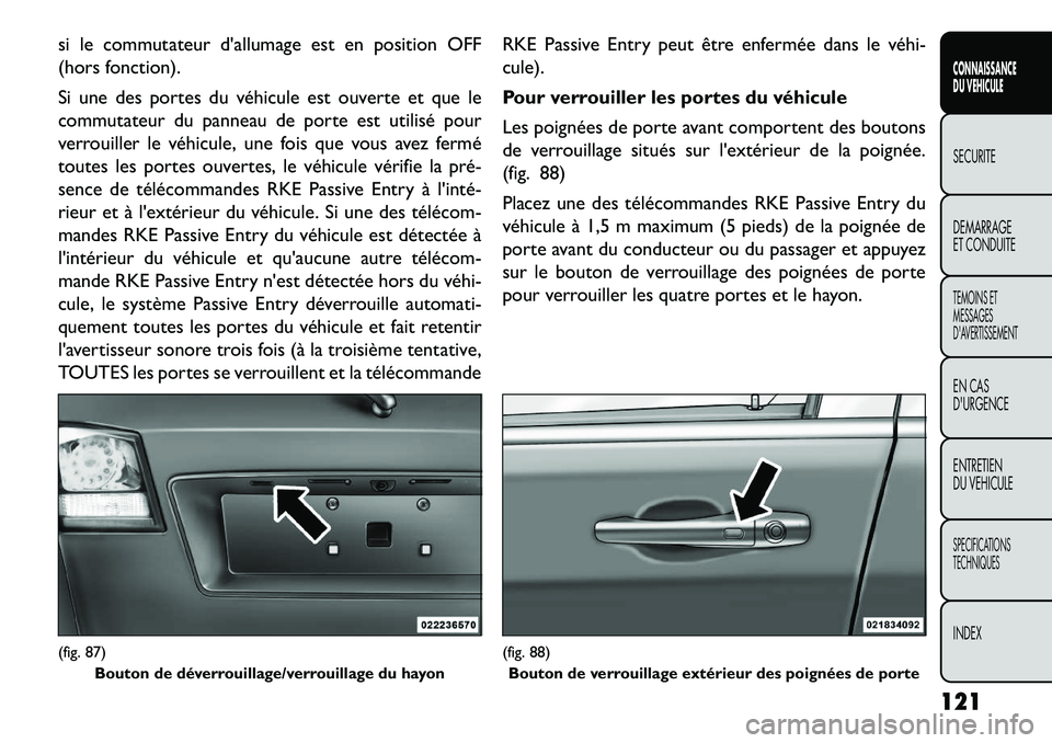 FIAT FREEMONT 2013  Notice dentretien (in French) si le commutateur dallumage est en position OFF
(hors fonction).
Si une des portes du véhicule est ouverte et que le
commutateur du panneau de porte est utilisé pour
verrouiller le véhicule, une f