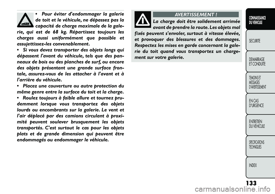 FIAT FREEMONT 2013 Notice dentretien (in French) Pour éviter dendommager la galerie
de toit et le véhicule, ne dépassez pas la
capacité de charge maximale de la gale-
rie, qui est de 68 kg. Répartissez toujours les
charges aussi uniformément FIAT FREEMONT 2013 Notice dentretien (in French) Pour éviter dendommager la galerie
de toit et le véhicule, ne dépassez pas la
capacité de charge maximale de la gale-
rie, qui est de 68 kg. Répartissez toujours les
charges aussi uniformément