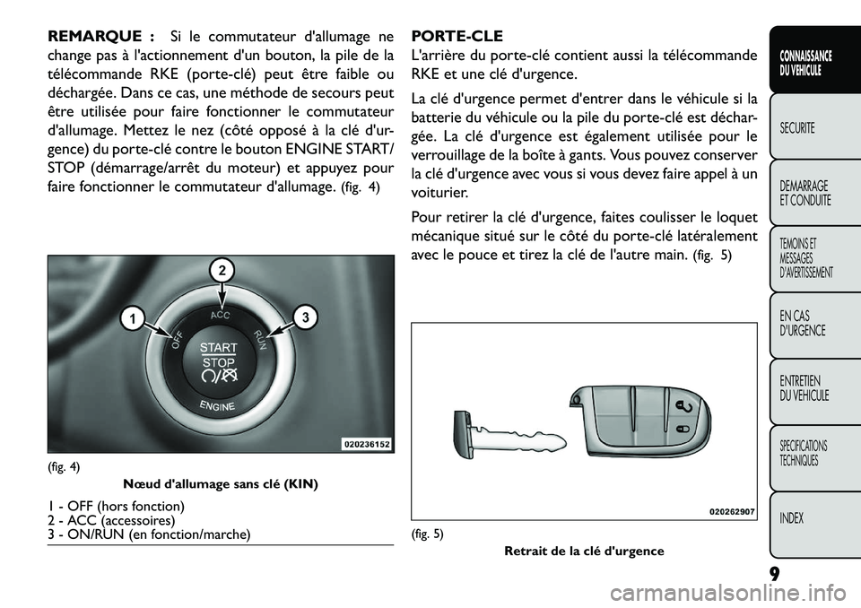 FIAT FREEMONT 2013  Notice dentretien (in French) REMARQUE :Si le commutateur dallumage ne
change pas à lactionnement dun bouton, la pile de la
télécommande RKE (porte­clé) peut être faible ou
déchargée. Dans ce cas, une méthode de secour