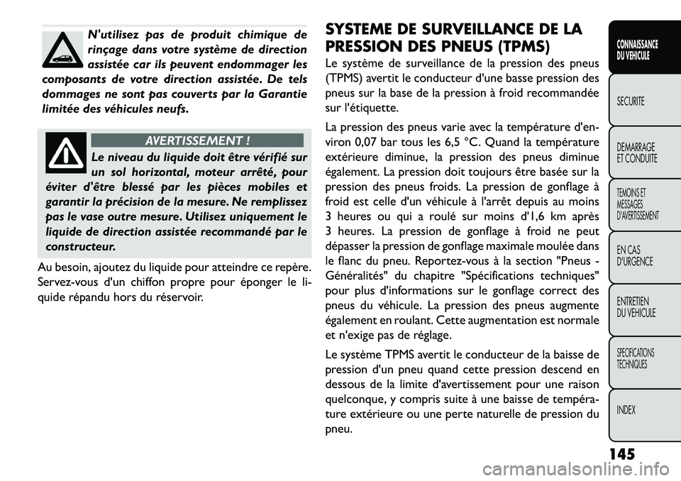 FIAT FREEMONT 2013 Notice dentretien (in French) Nutilisez pas de produit chimique de
rinçage dans votre système de direction
assistée car ils peuvent endommager les
composants de votre direction assistée. De tels
dommages ne sont pas couverts FIAT FREEMONT 2013 Notice dentretien (in French) Nutilisez pas de produit chimique de
rinçage dans votre système de direction
assistée car ils peuvent endommager les
composants de votre direction assistée. De tels
dommages ne sont pas couverts