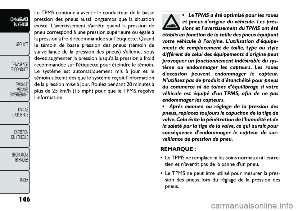 FIAT FREEMONT 2013 Notice dentretien (in French) Le TPMS continue à avertir le conducteur de la basse
pression des pneus aussi longtemps que la situation
existe. Lavertissement sarrête quand la pression de
pneu correspond à une pression supéri FIAT FREEMONT 2013 Notice dentretien (in French) Le TPMS continue à avertir le conducteur de la basse
pression des pneus aussi longtemps que la situation
existe. Lavertissement sarrête quand la pression de
pneu correspond à une pression supéri