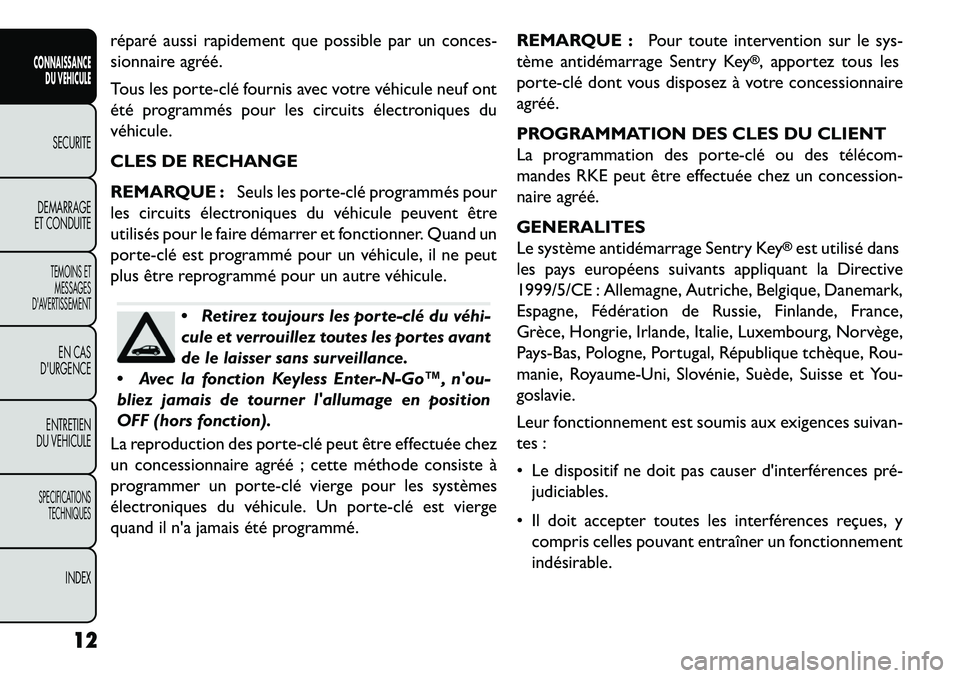 FIAT FREEMONT 2013  Notice dentretien (in French) réparé aussi rapidement que possible par un conces-
sionnaire agréé.
Tous les porte­clé fournis avec votre véhicule neuf ont
été programmés pour les circuits électroniques du
véhicule.
CLE