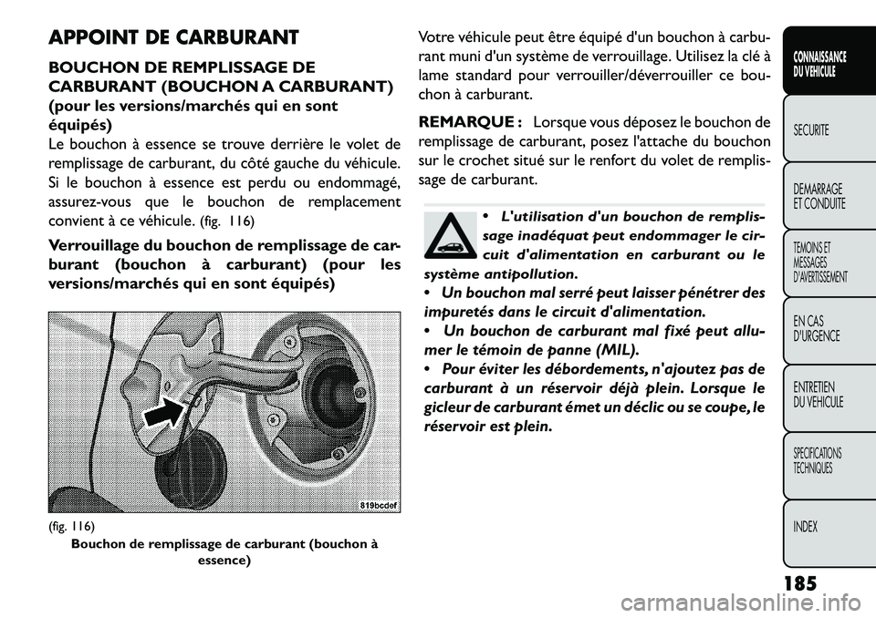 FIAT FREEMONT 2013 Notice dentretien (in French) APPOINT DE CARBURANT
BOUCHON DE REMPLISSAGE DE
CARBURANT (BOUCHON A CARBURANT)
(pour les versions/marchés qui en sont
équipés)
Le bouchon à essence se trouve derrière le volet de
remplissage de c FIAT FREEMONT 2013 Notice dentretien (in French) APPOINT DE CARBURANT
BOUCHON DE REMPLISSAGE DE
CARBURANT (BOUCHON A CARBURANT)
(pour les versions/marchés qui en sont
équipés)
Le bouchon à essence se trouve derrière le volet de
remplissage de c