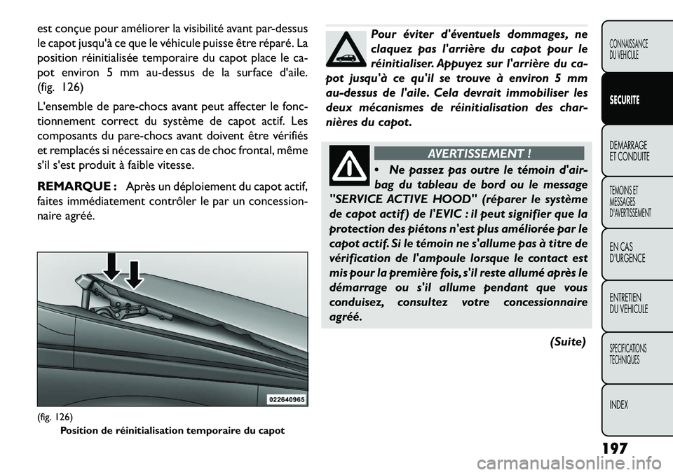 FIAT FREEMONT 2013 Notice dentretien (in French) est conçue pour améliorer la visibilité avant par-dessus
le capot jusquà ce que le véhicule puisse être réparé. La
position réinitialisée temporaire du capot place le ca-
pot environ 5 mm a FIAT FREEMONT 2013 Notice dentretien (in French) est conçue pour améliorer la visibilité avant par-dessus
le capot jusquà ce que le véhicule puisse être réparé. La
position réinitialisée temporaire du capot place le ca-
pot environ 5 mm a