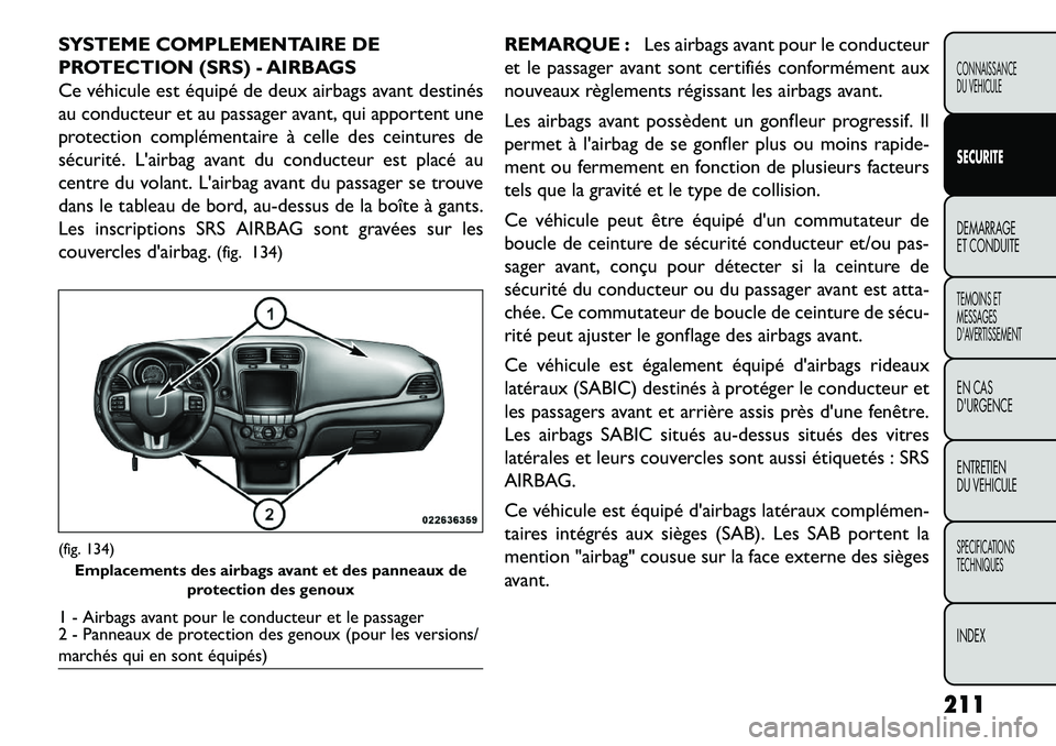 FIAT FREEMONT 2013 Notice dentretien (in French) SYSTEME COMPLEMENTAIRE DE
PROTECTION (SRS) - AIRBAGS
Ce véhicule est équipé de deux airbags avant destinés
au conducteur et au passager avant, qui apportent une
protection complémentaire à celle FIAT FREEMONT 2013 Notice dentretien (in French) SYSTEME COMPLEMENTAIRE DE
PROTECTION (SRS) - AIRBAGS
Ce véhicule est équipé de deux airbags avant destinés
au conducteur et au passager avant, qui apportent une
protection complémentaire à celle