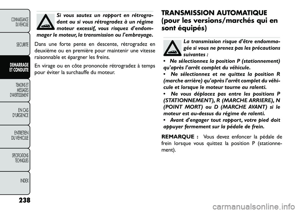 FIAT FREEMONT 2013 Notice dentretien (in French) Si vous sautez un rapport en rétrogra-
dant ou si vous rétrogradez à un régime
moteur excessif, vous risquez dendom-
mager le moteur, la transmission ou lembrayage.
Dans une forte pente en desce FIAT FREEMONT 2013 Notice dentretien (in French) Si vous sautez un rapport en rétrogra-
dant ou si vous rétrogradez à un régime
moteur excessif, vous risquez dendom-
mager le moteur, la transmission ou lembrayage.
Dans une forte pente en desce