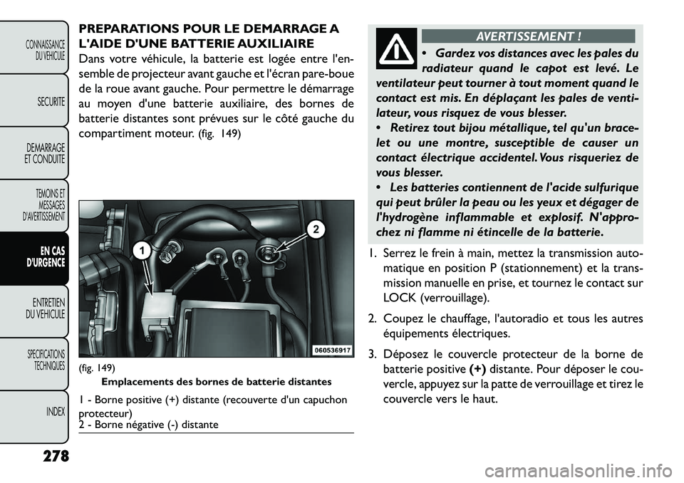 FIAT FREEMONT 2013 Notice dentretien (in French) PREPARATIONS POUR LE DEMARRAGE A
LAIDE DUNE BATTERIE AUXILIAIRE
Dans votre véhicule, la batterie est logée entre len-
semble de projecteur avant gauche et lécran pare-boue
de la roue avant gauc FIAT FREEMONT 2013 Notice dentretien (in French) PREPARATIONS POUR LE DEMARRAGE A
LAIDE DUNE BATTERIE AUXILIAIRE
Dans votre véhicule, la batterie est logée entre len-
semble de projecteur avant gauche et lécran pare-boue
de la roue avant gauc