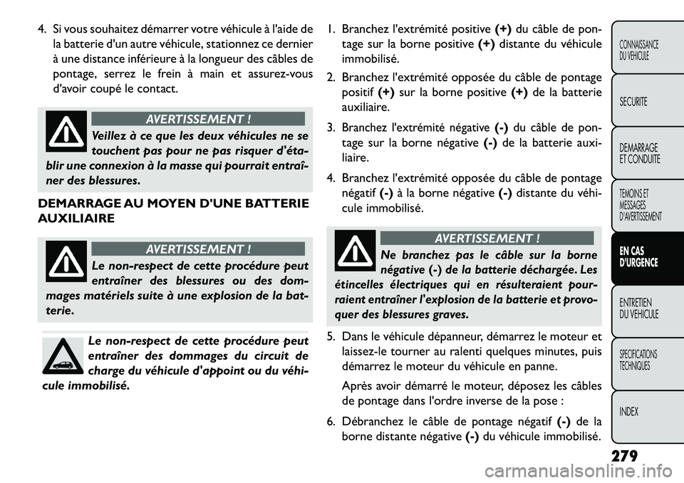 FIAT FREEMONT 2013 Notice dentretien (in French) 4. Si vous souhaitez démarrer votre véhicule à laide dela batterie dun autre véhicule, stationnez ce dernier
à une distance inférieure à la longueur des câbles de
pontage, serrez le frein à FIAT FREEMONT 2013 Notice dentretien (in French) 4. Si vous souhaitez démarrer votre véhicule à laide dela batterie dun autre véhicule, stationnez ce dernier
à une distance inférieure à la longueur des câbles de
pontage, serrez le frein à