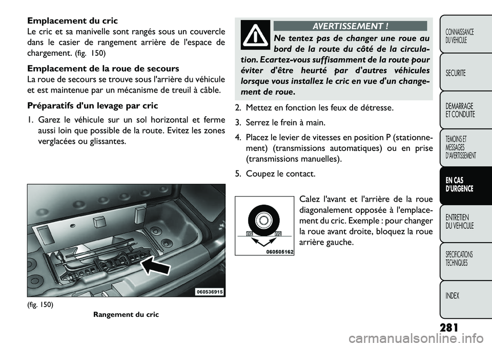 FIAT FREEMONT 2013 Notice dentretien (in French) Emplacement du cric
Le cric et sa manivelle sont rangés sous un couvercle
dans le casier de rangement arrière de lespace de
chargement.(fig. 150)
Emplacement de la roue de secours
La roue de secour FIAT FREEMONT 2013 Notice dentretien (in French) Emplacement du cric
Le cric et sa manivelle sont rangés sous un couvercle
dans le casier de rangement arrière de lespace de
chargement.(fig. 150)
Emplacement de la roue de secours
La roue de secour