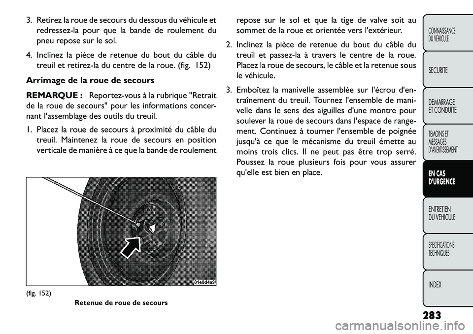 FIAT FREEMONT 2013 Notice dentretien (in French) 3. Retirez la roue de secours du dessous du véhicule etredressez-la pour que la bande de roulement du
pneu repose sur le sol.
4. Inclinez la pièce de retenue du bout du câble du treuil et retirez-l FIAT FREEMONT 2013 Notice dentretien (in French) 3. Retirez la roue de secours du dessous du véhicule etredressez-la pour que la bande de roulement du
pneu repose sur le sol.
4. Inclinez la pièce de retenue du bout du câble du treuil et retirez-l
