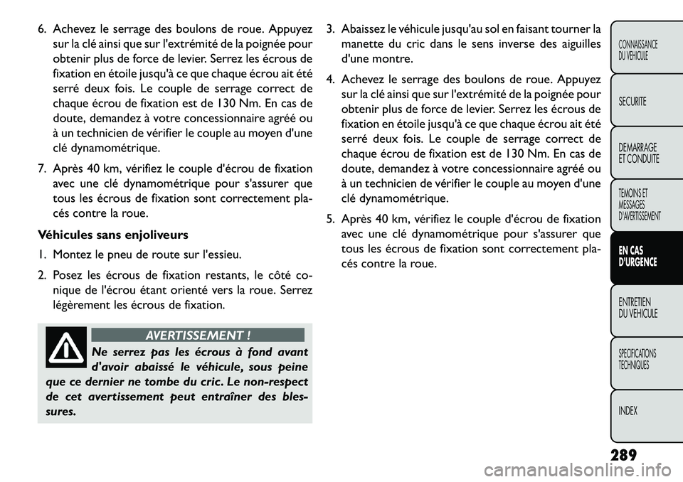 FIAT FREEMONT 2013 Notice dentretien (in French) 6. Achevez le serrage des boulons de roue. Appuyezsur la clé ainsi que sur lextrémité de la poignée pour
obtenir plus de force de levier. Serrez les écrous de
fixation en étoile jusquà ce que FIAT FREEMONT 2013 Notice dentretien (in French) 6. Achevez le serrage des boulons de roue. Appuyezsur la clé ainsi que sur lextrémité de la poignée pour
obtenir plus de force de levier. Serrez les écrous de
fixation en étoile jusquà ce que