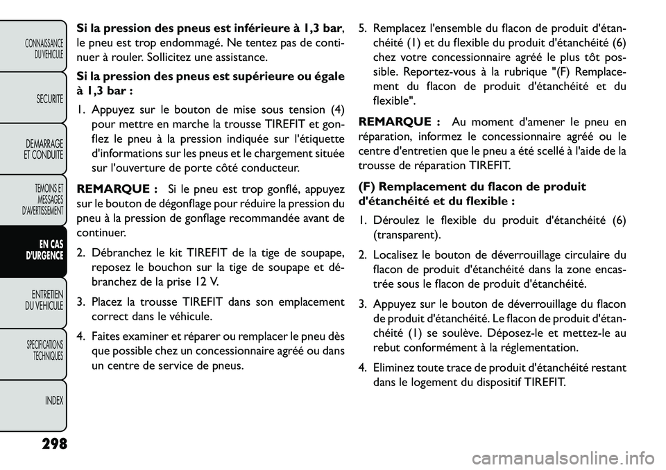 FIAT FREEMONT 2013 Notice dentretien (in French) Si la pression des pneus est inférieure à 1,3 bar,
le pneu est trop endommagé. Ne tentez pas de conti-
nuer à rouler. Sollicitez une assistance.
Si la pression des pneus est supérieure ou égale
FIAT FREEMONT 2013 Notice dentretien (in French) Si la pression des pneus est inférieure à 1,3 bar,
le pneu est trop endommagé. Ne tentez pas de conti-
nuer à rouler. Sollicitez une assistance.
Si la pression des pneus est supérieure ou égale