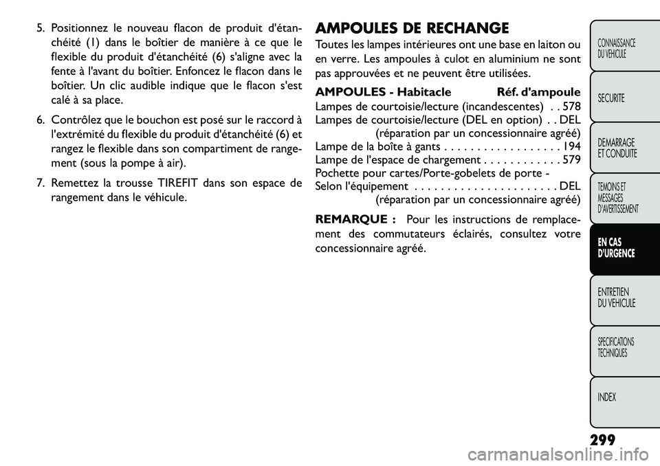 FIAT FREEMONT 2013 Notice dentretien (in French) 5. Positionnez le nouveau flacon de produit détan-chéité (1) dans le boîtier de manière à ce que le
flexible du produit détanchéité (6) saligne avec la
fente à lavant du boîtier. Enfonc FIAT FREEMONT 2013 Notice dentretien (in French) 5. Positionnez le nouveau flacon de produit détan-chéité (1) dans le boîtier de manière à ce que le
flexible du produit détanchéité (6) saligne avec la
fente à lavant du boîtier. Enfonc