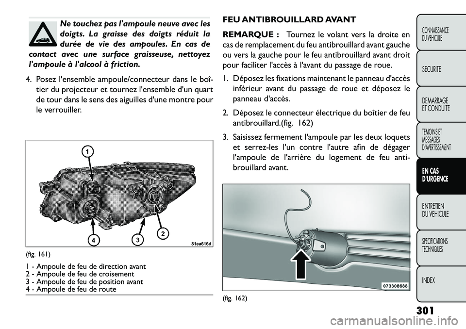 FIAT FREEMONT 2013 Notice dentretien (in French) Ne touchez pas lampoule neuve avec les
doigts. La graisse des doigts réduit la
durée de vie des ampoules. En cas de
contact avec une surface graisseuse, nettoyez
lampoule à lalcool à friction.
FIAT FREEMONT 2013 Notice dentretien (in French) Ne touchez pas lampoule neuve avec les
doigts. La graisse des doigts réduit la
durée de vie des ampoules. En cas de
contact avec une surface graisseuse, nettoyez
lampoule à lalcool à friction.