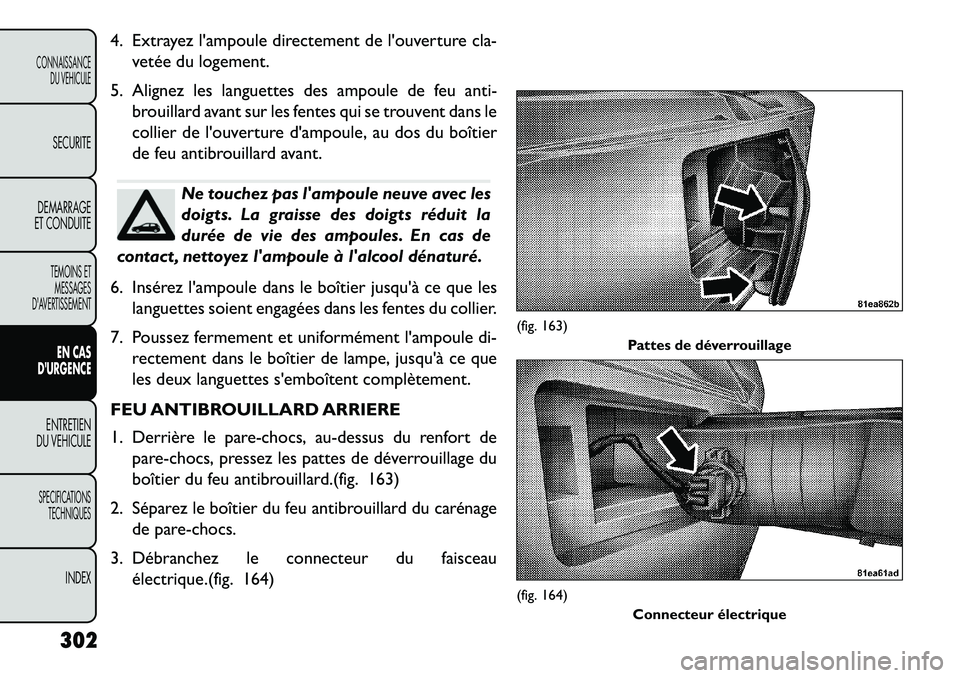 FIAT FREEMONT 2013 Notice dentretien (in French) 4. Extrayez lampoule directement de louverture cla-vetée du logement.
5. Alignez les languettes des ampoule de feu anti- brouillard avant sur les fentes qui se trouvent dans le
collier de louvertu FIAT FREEMONT 2013 Notice dentretien (in French) 4. Extrayez lampoule directement de louverture cla-vetée du logement.
5. Alignez les languettes des ampoule de feu anti- brouillard avant sur les fentes qui se trouvent dans le
collier de louvertu
