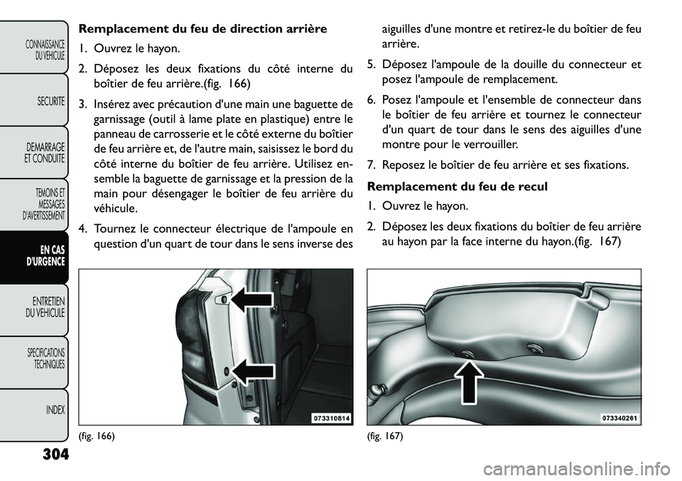 FIAT FREEMONT 2013 Notice dentretien (in French) Remplacement du feu de direction arrière
1. Ouvrez le hayon.
2. Déposez les deux fixations du côté interne duboîtier de feu arrière.(fig. 166)
3. Insérez avec précaution dune main une baguett FIAT FREEMONT 2013 Notice dentretien (in French) Remplacement du feu de direction arrière
1. Ouvrez le hayon.
2. Déposez les deux fixations du côté interne duboîtier de feu arrière.(fig. 166)
3. Insérez avec précaution dune main une baguett
