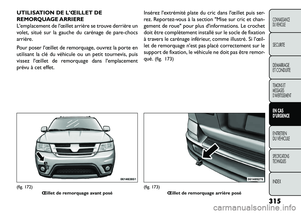 FIAT FREEMONT 2013 Notice dentretien (in French) UTILISATION DE LŒILLET DE
REMORQUAGE ARRIERE
Lemplacement de lœillet arrière se trouve derrière un
volet, situé sur la gauche du carénage de pare-chocs
arrière.
Pour poser lœillet de remor FIAT FREEMONT 2013 Notice dentretien (in French) UTILISATION DE LŒILLET DE
REMORQUAGE ARRIERE
Lemplacement de lœillet arrière se trouve derrière un
volet, situé sur la gauche du carénage de pare-chocs
arrière.
Pour poser lœillet de remor