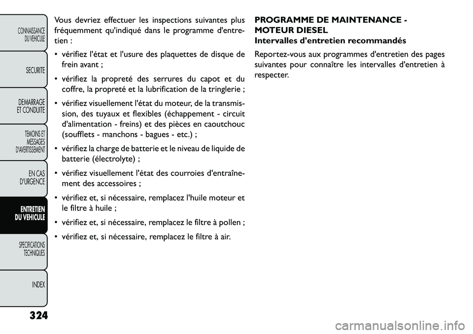 FIAT FREEMONT 2013 Notice dentretien (in French) Vous devriez effectuer les inspections suivantes plus
fréquemment quindiqué dans le programme dentre-
tien :
vérifiez létat et lusure des plaquettes de disque defrein avant ;
vérifiez la FIAT FREEMONT 2013 Notice dentretien (in French) Vous devriez effectuer les inspections suivantes plus
fréquemment quindiqué dans le programme dentre-
tien :
vérifiez létat et lusure des plaquettes de disque defrein avant ;
vérifiez la
