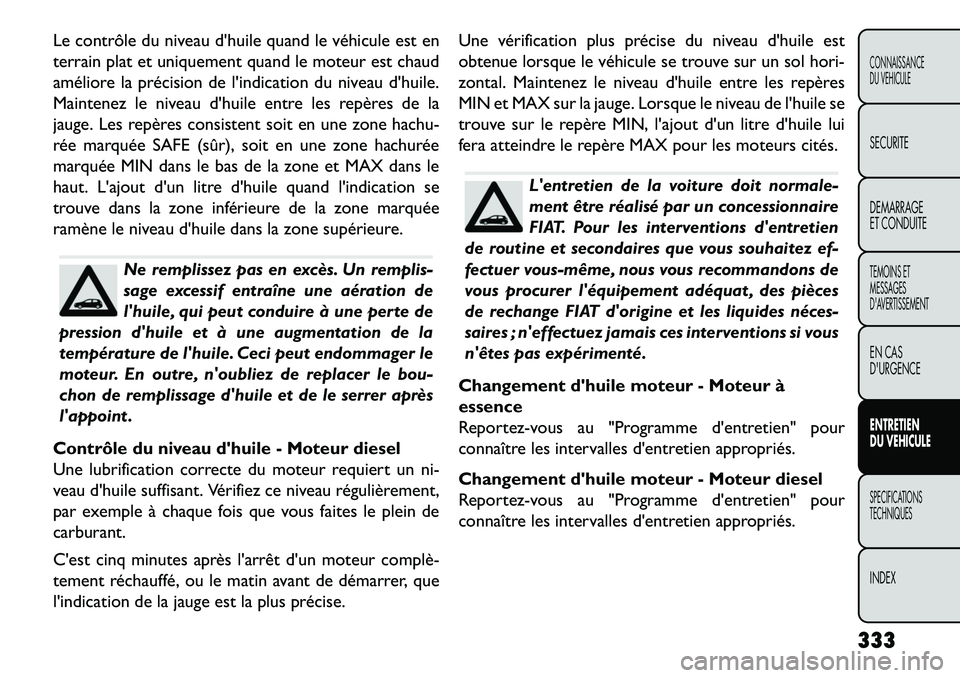 FIAT FREEMONT 2013 Notice dentretien (in French) Le contrôle du niveau dhuile quand le véhicule est en
terrain plat et uniquement quand le moteur est chaud
améliore la précision de lindication du niveau dhuile.
Maintenez le niveau dhuile ent FIAT FREEMONT 2013 Notice dentretien (in French) Le contrôle du niveau dhuile quand le véhicule est en
terrain plat et uniquement quand le moteur est chaud
améliore la précision de lindication du niveau dhuile.
Maintenez le niveau dhuile ent