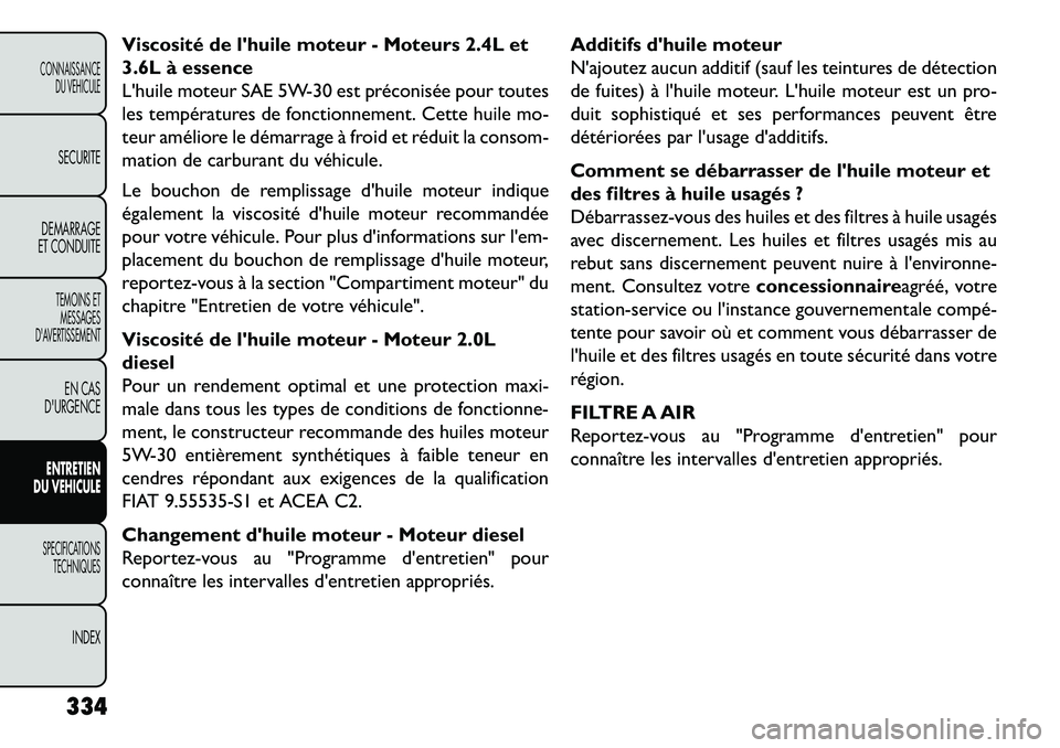 FIAT FREEMONT 2013 Notice dentretien (in French) Viscosité de lhuile moteur - Moteurs 2.4L et
3.6L Ã essence
Lhuile moteur SAE 5W-30 est préconisée pour toutes
les températures de fonctionnement. Cette huile mo-
teur améliore le démarrage à FIAT FREEMONT 2013 Notice dentretien (in French) Viscosité de lhuile moteur - Moteurs 2.4L et
3.6L Ã essence
Lhuile moteur SAE 5W-30 est préconisée pour toutes
les températures de fonctionnement. Cette huile mo-
teur améliore le démarrage Ã