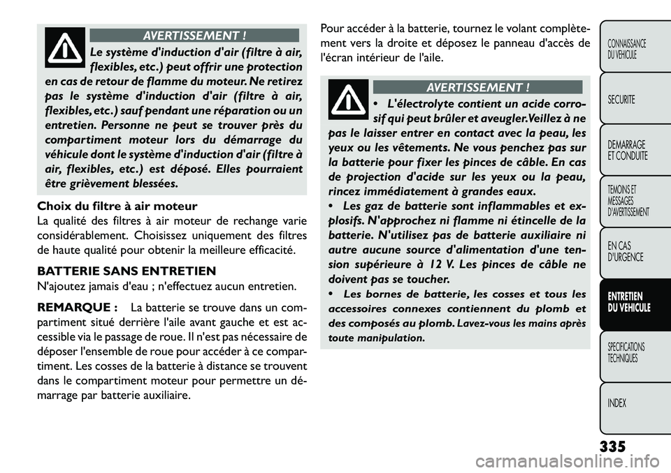 FIAT FREEMONT 2013 Notice dentretien (in French) AVERTISSEMENT !
Le système dinduction dair (filtre à air,
f
lexibles, etc .) peut offrir une protection
en cas de retour de flamme du moteur. Ne retirez
pas le système dinduction dair (filtre FIAT FREEMONT 2013 Notice dentretien (in French) AVERTISSEMENT !
Le système dinduction dair (filtre à air,
f
lexibles, etc .) peut offrir une protection
en cas de retour de flamme du moteur. Ne retirez
pas le système dinduction dair (filtre