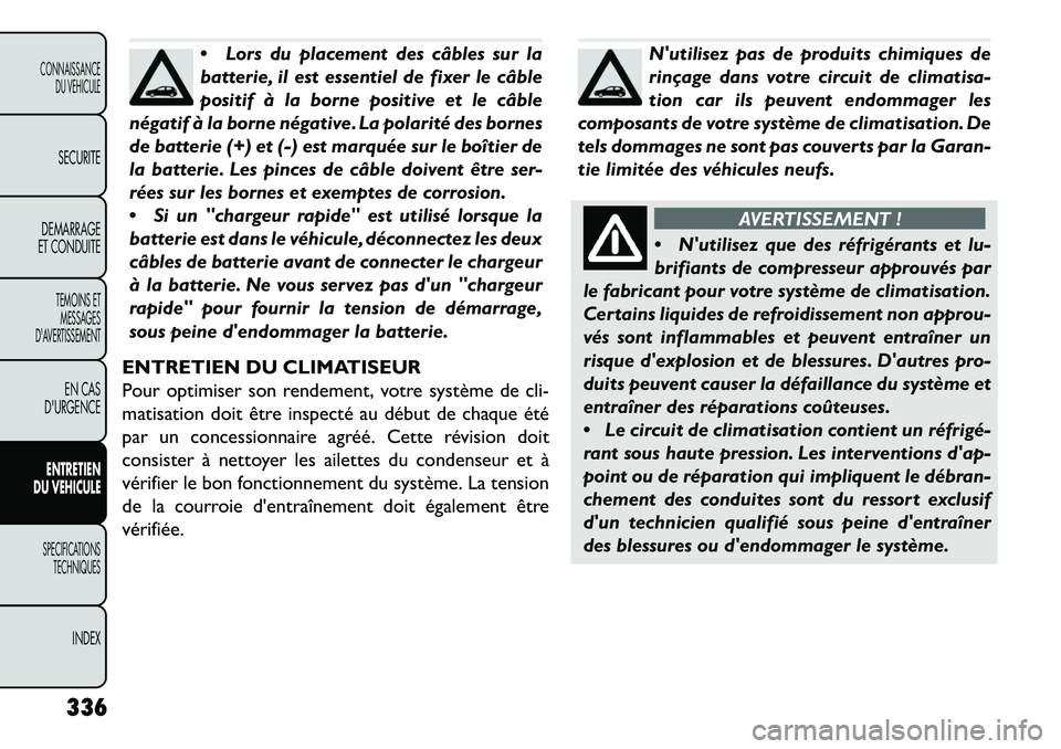FIAT FREEMONT 2013 Notice dentretien (in French) Lors du placement des câbles sur la
batterie, il est essentiel de fixer le câble
positif à la borne positive et le câble
négatif à la borne négative. La polarité des bornes
de batterie (+) et FIAT FREEMONT 2013 Notice dentretien (in French) Lors du placement des câbles sur la
batterie, il est essentiel de fixer le câble
positif à la borne positive et le câble
négatif à la borne négative. La polarité des bornes
de batterie (+) et