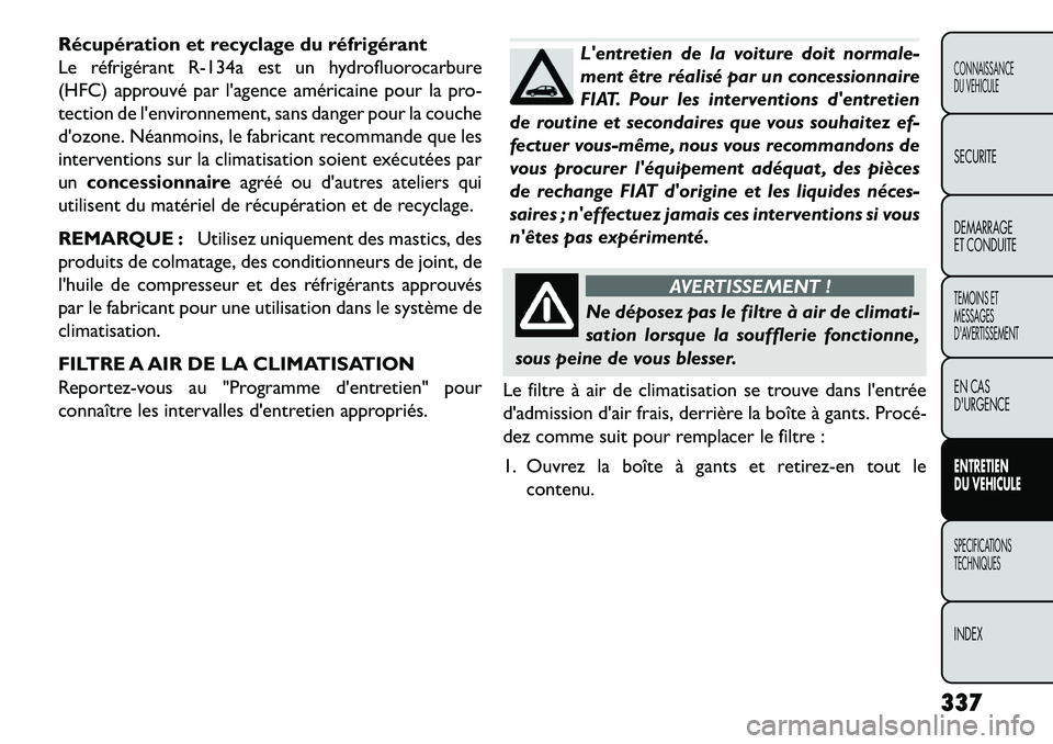 FIAT FREEMONT 2013 Notice dentretien (in French) Récupération et recyclage du réfrigérant
Le réfrigérant R-134a est un hydrofluorocarbure
(HFC) approuvé par lagence américaine pour la pro-
tection de lenvironnement, sans danger pour la cou FIAT FREEMONT 2013 Notice dentretien (in French) Récupération et recyclage du réfrigérant
Le réfrigérant R-134a est un hydrofluorocarbure
(HFC) approuvé par lagence américaine pour la pro-
tection de lenvironnement, sans danger pour la cou