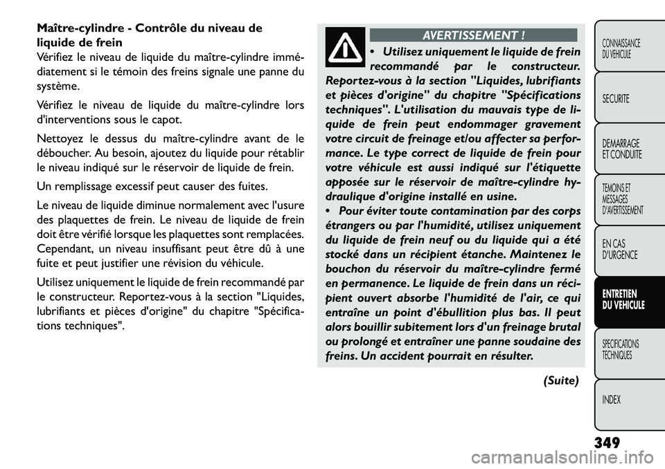 FIAT FREEMONT 2013 Notice dentretien (in French) Maître-cylindre - Contrôle du niveau de
liquide de frein
Vérifiez le niveau de liquide du maître-cylindre immé
diatement si le témoin des freins signale une panne du
système.
Vérifiez le niv FIAT FREEMONT 2013 Notice dentretien (in French) Maître-cylindre - Contrôle du niveau de
liquide de frein
Vérifiez le niveau de liquide du maître-cylindre immé
diatement si le témoin des freins signale une panne du
système.
Vérifiez le niv
