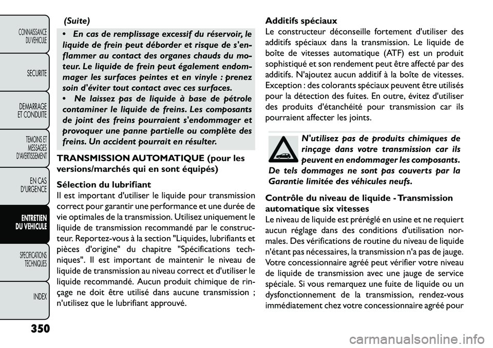 FIAT FREEMONT 2013 Notice dentretien (in French) (Suite)
En cas de remplissage excessif du réservoir, le
liquide de frein peut déborder et risque de sen-
flammer au contact des organes chauds du mo-
teur. Le liquide de frein peut également end FIAT FREEMONT 2013 Notice dentretien (in French) (Suite)
En cas de remplissage excessif du réservoir, le
liquide de frein peut déborder et risque de sen-
flammer au contact des organes chauds du mo-
teur. Le liquide de frein peut également end