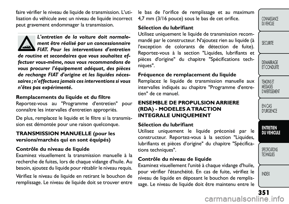 FIAT FREEMONT 2013 Notice dentretien (in French) faire vérifier le niveau de liquide de transmission. Luti-
lisation du véhicule avec un niveau de liquide incorrect
peut gravement endommager la transmission.
Lentretien de la voiture doit normale FIAT FREEMONT 2013 Notice dentretien (in French) faire vérifier le niveau de liquide de transmission. Luti-
lisation du véhicule avec un niveau de liquide incorrect
peut gravement endommager la transmission.
Lentretien de la voiture doit normale