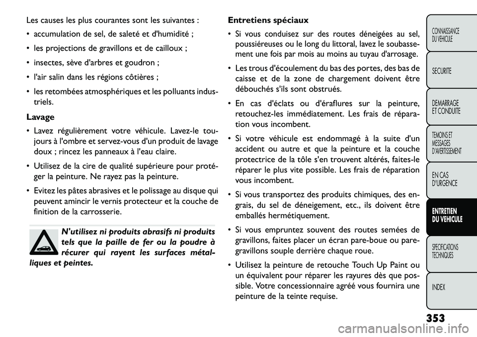 FIAT FREEMONT 2013 Notice dentretien (in French) Les causes les plus courantes sont les suivantes :
accumulation de sel, de saleté et dhumidité ;
les projections de gravillons et de cailloux ;
insectes, sève darbres et goudron ;
lair s FIAT FREEMONT 2013 Notice dentretien (in French) Les causes les plus courantes sont les suivantes :
accumulation de sel, de saleté et dhumidité ;
les projections de gravillons et de cailloux ;
insectes, sève darbres et goudron ;
lair s