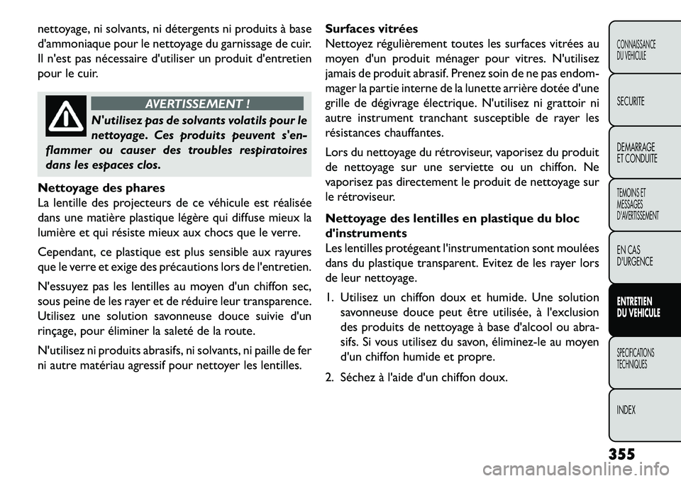 FIAT FREEMONT 2013  Notice dentretien (in French) nettoyage, ni solvants, ni détergents ni produits à base
dammoniaque pour le nettoyage du garnissage de cuir.
Il nest pas nécessaire dutiliser un produit dentretien
pour le cuir.
AVERTISSEMENT 
