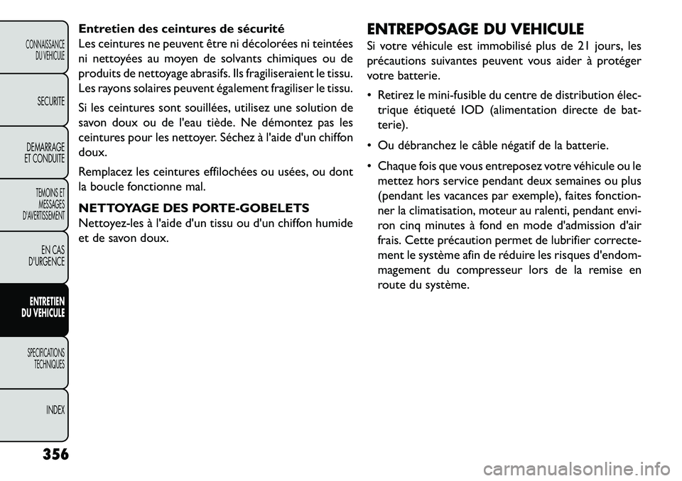FIAT FREEMONT 2013  Notice dentretien (in French) Entretien des ceintures de sécurité
Les ceintures ne peuvent être ni décolorées ni teintées
ni nettoyées au moyen de solvants chimiques ou de
produits de nettoyage abrasifs. Ils fragiliseraient