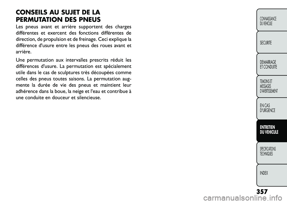 FIAT FREEMONT 2013  Notice dentretien (in French) CONSEILS AU SUJET DE LA
PERMUTATION DES PNEUS
Les pneus avant et arrière supportent des charges
différentes et exercent des fonctions différentes de
direction, de propulsion et de freinage. Ceci ex