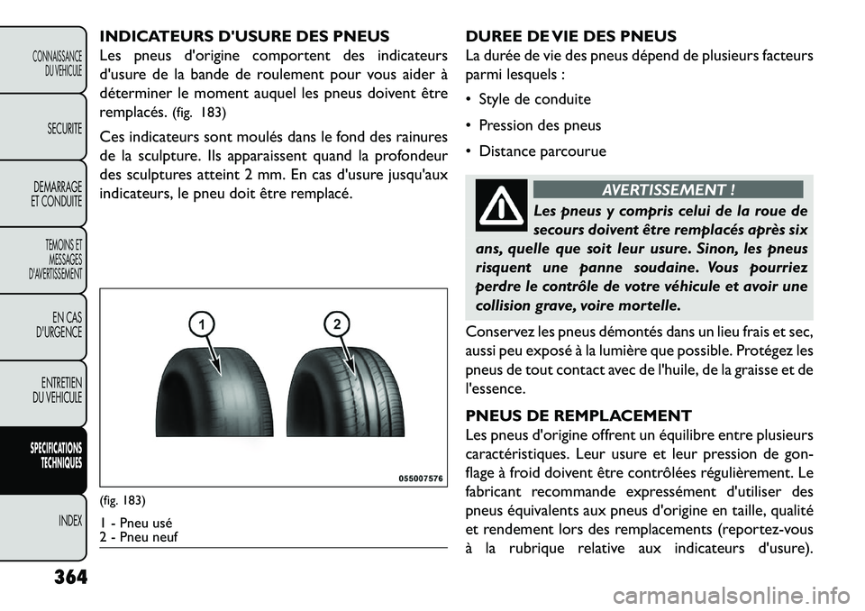 FIAT FREEMONT 2013  Notice dentretien (in French) INDICATEURS DUSURE DES PNEUS
Les pneus dorigine comportent des indicateurs
dusure de la bande de roulement pour vous aider à
déterminer le moment auquel les pneus doivent être
remplacés.(fig. 1