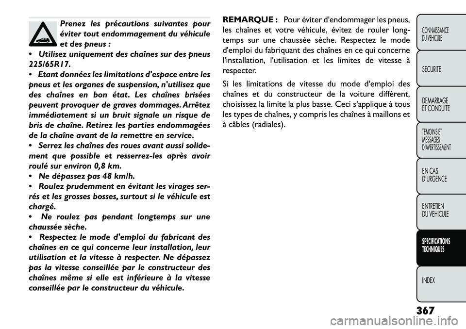 FIAT FREEMONT 2013 Notice dentretien (in French) Prenez les précautions suivantes pour
éviter tout endommagement du véhicule
et des pneus :
Utilisez uniquement des chaînes sur des pneus
225/65R17.
Etant données les limitations despace entr FIAT FREEMONT 2013 Notice dentretien (in French) Prenez les précautions suivantes pour
éviter tout endommagement du véhicule
et des pneus :
Utilisez uniquement des chaînes sur des pneus
225/65R17.
Etant données les limitations despace entr