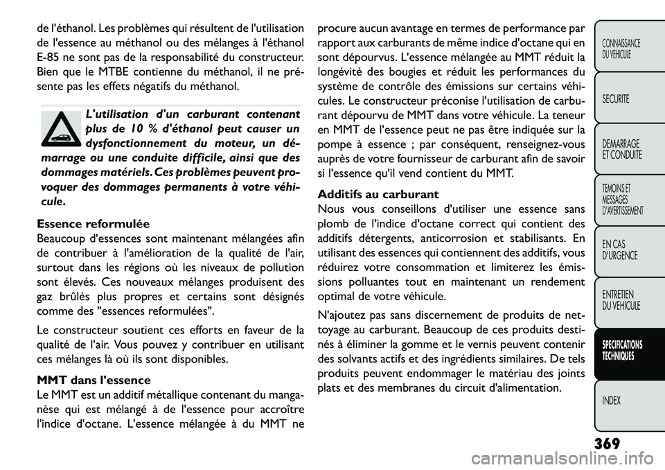 FIAT FREEMONT 2013 Notice dentretien (in French) de léthanol. Les problèmes qui résultent de lutilisation
de lessence au méthanol ou des mélanges à léthanol
E-85 ne sont pas de la responsabilité du constructeur.
Bien que le MTBE contienn FIAT FREEMONT 2013 Notice dentretien (in French) de léthanol. Les problèmes qui résultent de lutilisation
de lessence au méthanol ou des mélanges à léthanol
E-85 ne sont pas de la responsabilité du constructeur.
Bien que le MTBE contienn