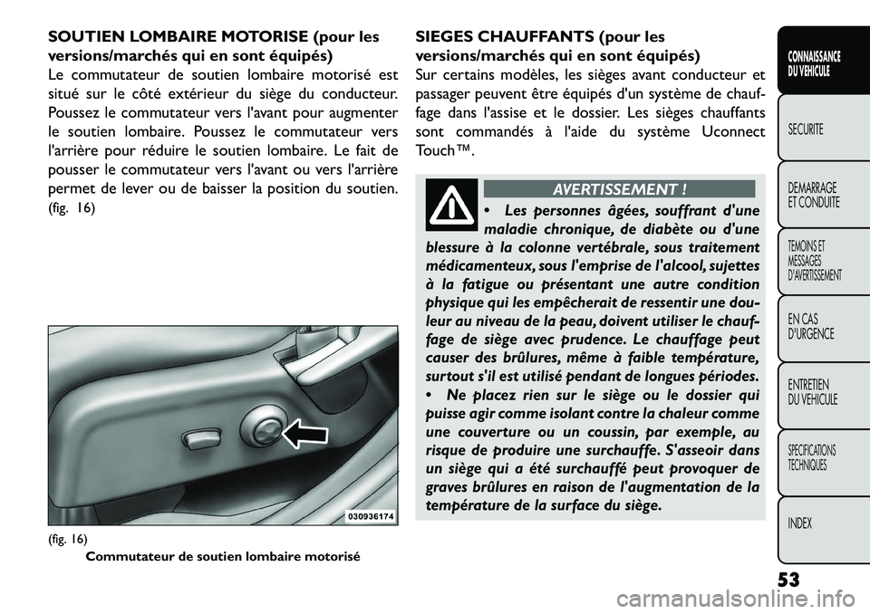 FIAT FREEMONT 2013  Notice dentretien (in French) SOUTIEN LOMBAIRE MOTORISE (pour les
versions/marchés qui en sont équipés)
Le commutateur de soutien lombaire motorisé est
situé sur le côté extérieur du siège du conducteur.
Poussez le commut