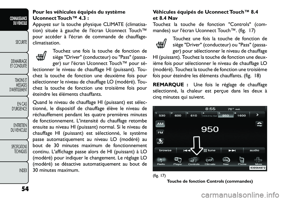 FIAT FREEMONT 2013  Notice dentretien (in French) Pour les véhicules équipés du système
Uconnect Touch™ 4.3 :
Appuyez sur la touche physique CLIMATE (climatisa-
tion) située à gauche de lécran Uconnect Touch™
pour accéder à lécran de 