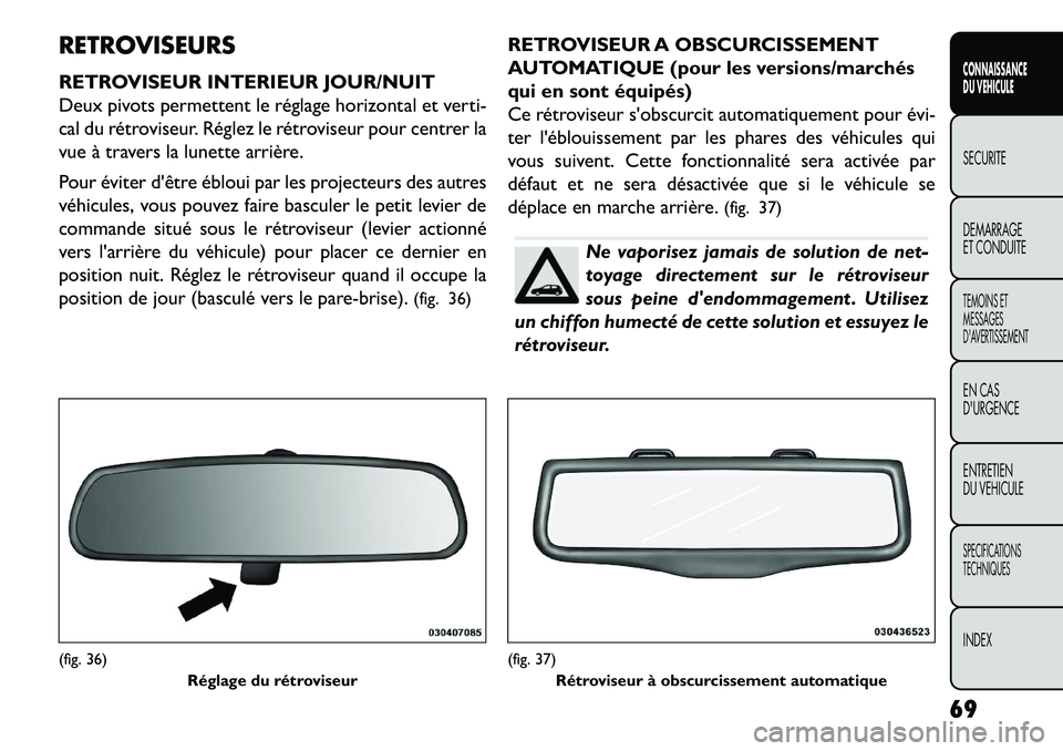 FIAT FREEMONT 2013  Notice dentretien (in French) RETROVISEURS
RETROVISEUR INTERIEUR JOUR/NUIT
Deux pivots permettent le réglage horizontal et verti-
cal du rétroviseur. Réglez le rétroviseur pour centrer la
vue à travers la lunette arrière.
Po