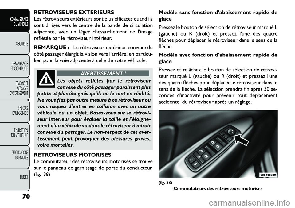 FIAT FREEMONT 2013  Notice dentretien (in French) RETROVISEURS EXTERIEURS
Les rétroviseurs extérieurs sont plus efficaces quand ils
sont dirigés vers le centre de la bande de circulation
adjacente, avec un léger chevauchement de limage
reflété
