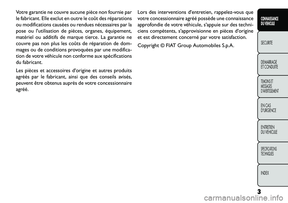 FIAT FREEMONT 2013  Notice dentretien (in French) Votre garantie ne couvre aucune pièce non fournie par
le fabricant. Elle exclut en outre le coût des réparations
ou modifications causées ou rendues nécessaires par la
pose ou lutilisation de pi