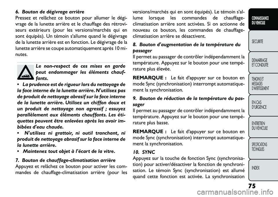 FIAT FREEMONT 2013  Notice dentretien (in French) 6. Bouton de dégivrage arrière
Pressez et relâchez ce bouton pour allumer le dégi­
vrage de la lunette arrière et le chauffage des rétrovi-
seurs extérieurs (pour les versions/marchés qui en
