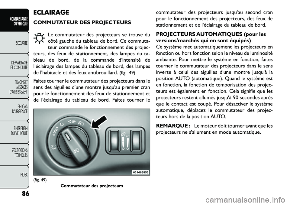 FIAT FREEMONT 2013  Notice dentretien (in French) ECLAIRAGE
COMMUTATEUR DES PROJECTEURSLe commutateur des projecteurs se trouve du
côté gauche du tableau de bord. Ce commuta-
teur commande le fonctionnement des projec-
teurs, des feux de stationnem