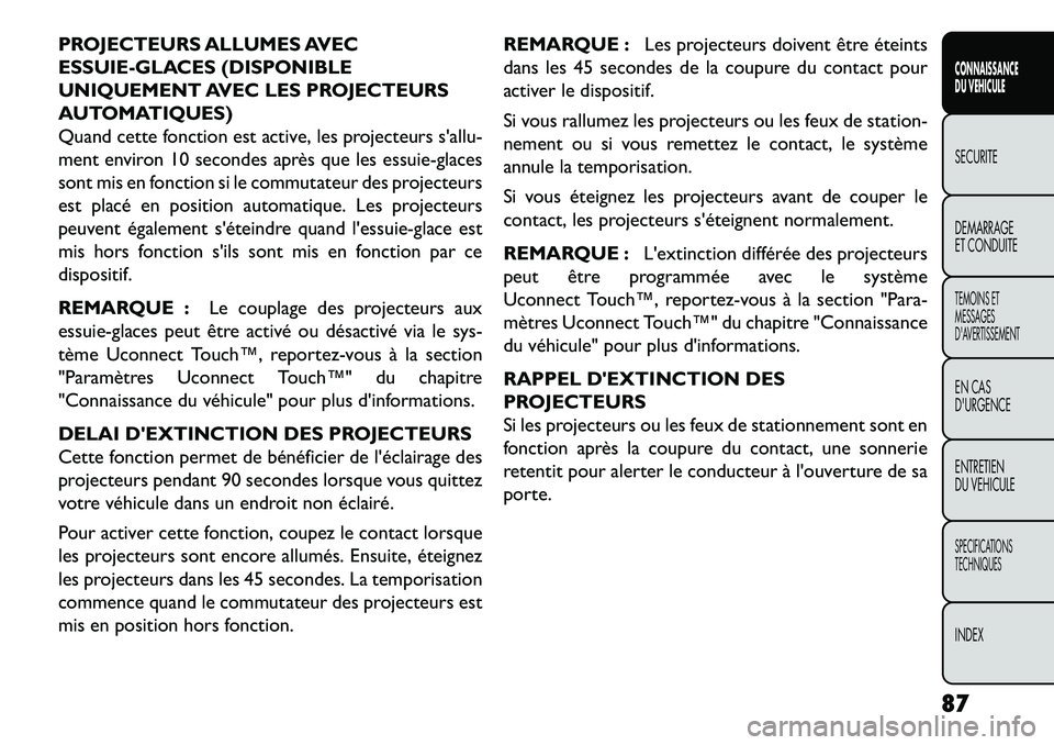 FIAT FREEMONT 2013  Notice dentretien (in French) PROJECTEURS ALLUMES AVEC
ESSUIE-GLACES (DISPONIBLE
UNIQUEMENT AVEC LES PROJECTEURS
AUTOMATIQUES)
Quand cette fonction est active, les projecteurs sallu-
ment environ 10 secondes après que les essuie