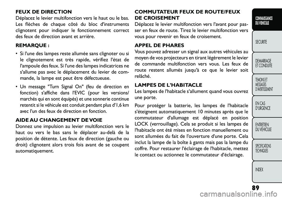 FIAT FREEMONT 2013  Notice dentretien (in French) FEUX DE DIRECTION
Déplacez le levier multifonction vers le haut ou le bas.
Les flèches de chaque côté du bloc dinstruments
clignotent pour indiquer le fonctionnement correct
des feux de direction