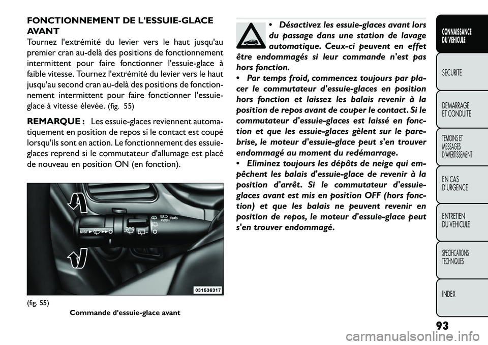 FIAT FREEMONT 2013  Notice dentretien (in French) FONCTIONNEMENT DE LESSUIE-GLACE
AVANT
Tournez lextrémité du levier vers le haut jusquau
premier cran au­delà des positions de fonctionnement
intermittent pour faire fonctionner lessuie-glace 